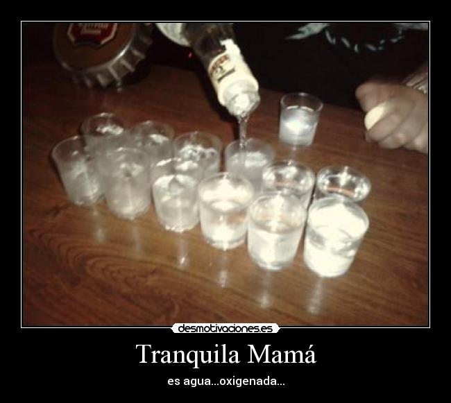 Tranquila Mamá - es agua...oxigenada...