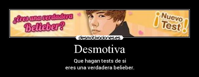 Desmotiva - Que hagan tests de si
eres una verdadera belieber.