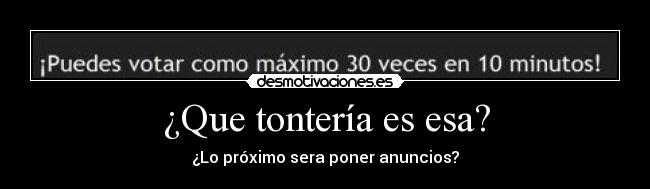 ¿Que tontería es esa? - ¿Lo próximo sera poner anuncios?