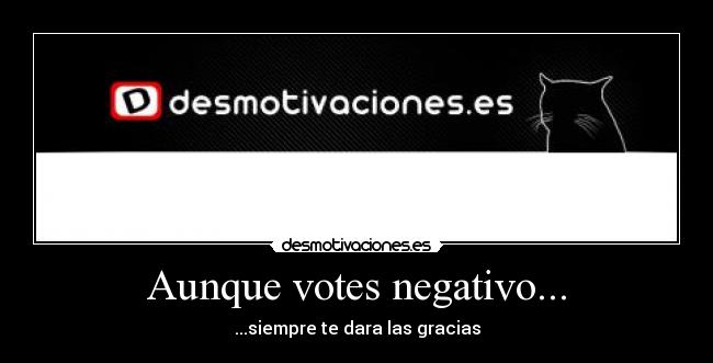 Aunque votes negativo... - ...siempre te dara las gracias