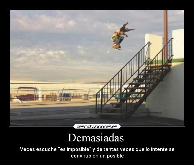 Demasiadas - Veces escuche es imposible y de tantas veces que lo intente se
convirtió en un posible