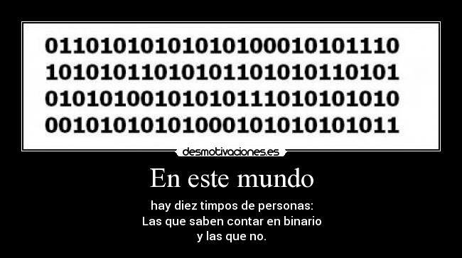 En este mundo - hay diez timpos de personas:
Las que saben contar en binario
y las que no.