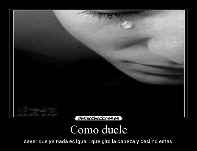 Como duele - saver que ya nada es igual.. que giro la cabeza y casi no estas