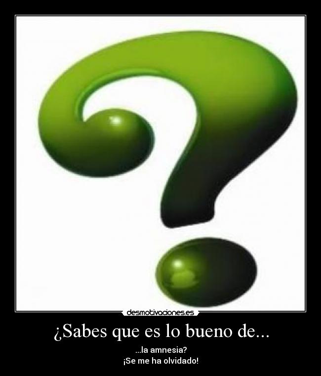 ¿Sabes que es lo bueno de... - ...la amnesia?
¡Se me ha olvidado!