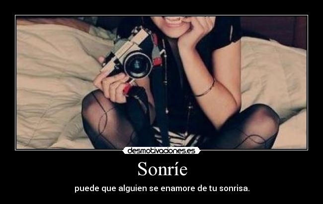 Sonríe - puede que alguien se enamore de tu sonrisa.