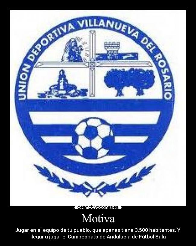 Motiva - Jugar en el equipo de tu pueblo, que apenas tiene 3.500 habitantes. Y
llegar a jugar el Campeonato de Andalucía de Fútbol Sala