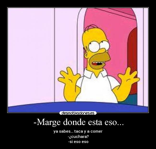 -Marge donde esta eso... -