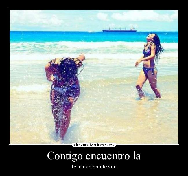 Contigo encuentro la -  felicidad donde sea.