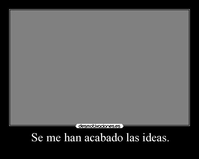 Se me han acabado las ideas. -
