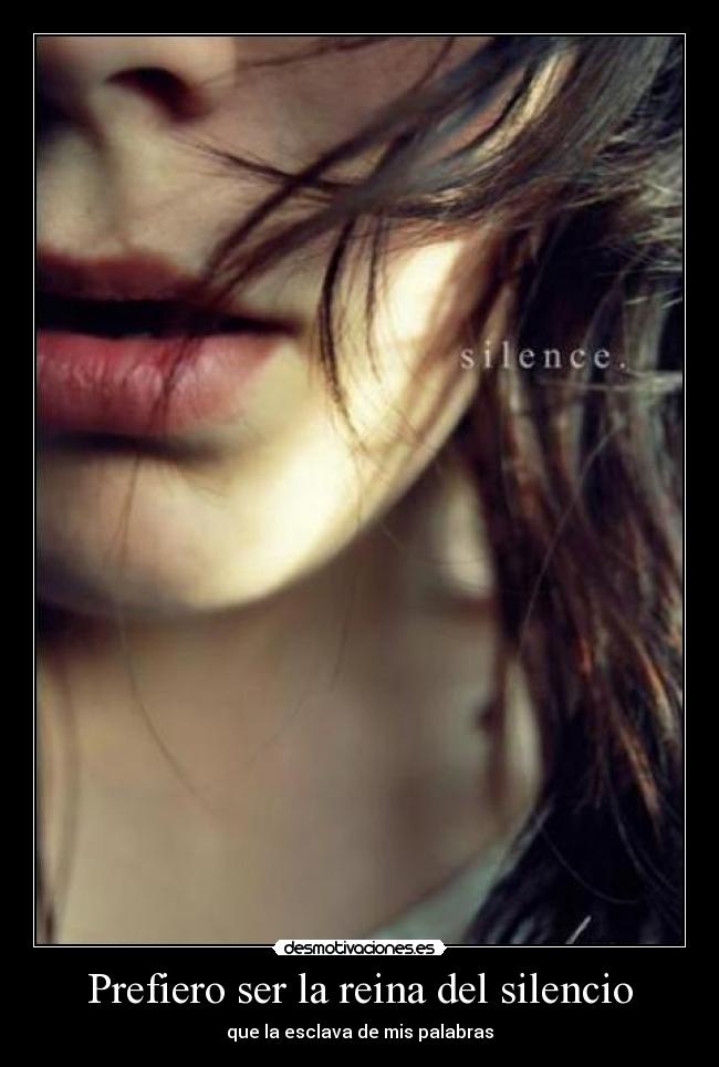 Prefiero ser la reina del silencio - que la esclava de mis palabras
