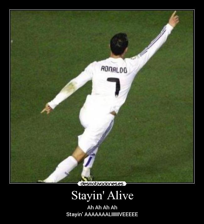 Stayin Alive - Ah Ah Ah Ah
Stayin AAAAAAALIIIIIIVEEEEE