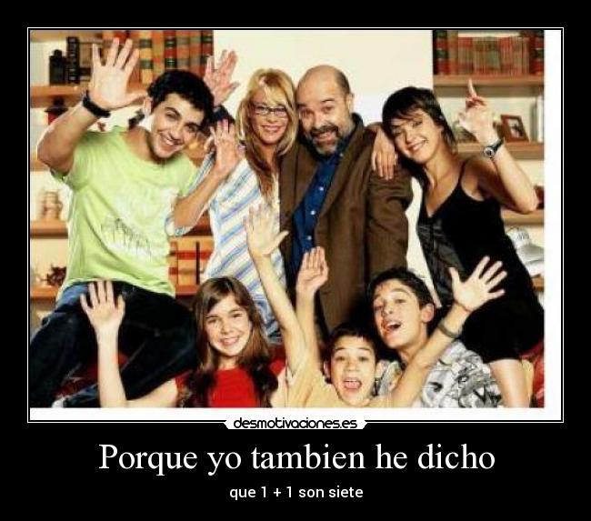 Porque yo tambien he dicho - que 1 + 1 son siete
