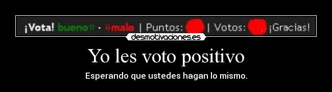 Yo les voto positivo - Esperando que ustedes hagan lo mismo.