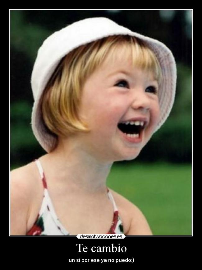 Te cambio - un si por ese ya no puedo:)