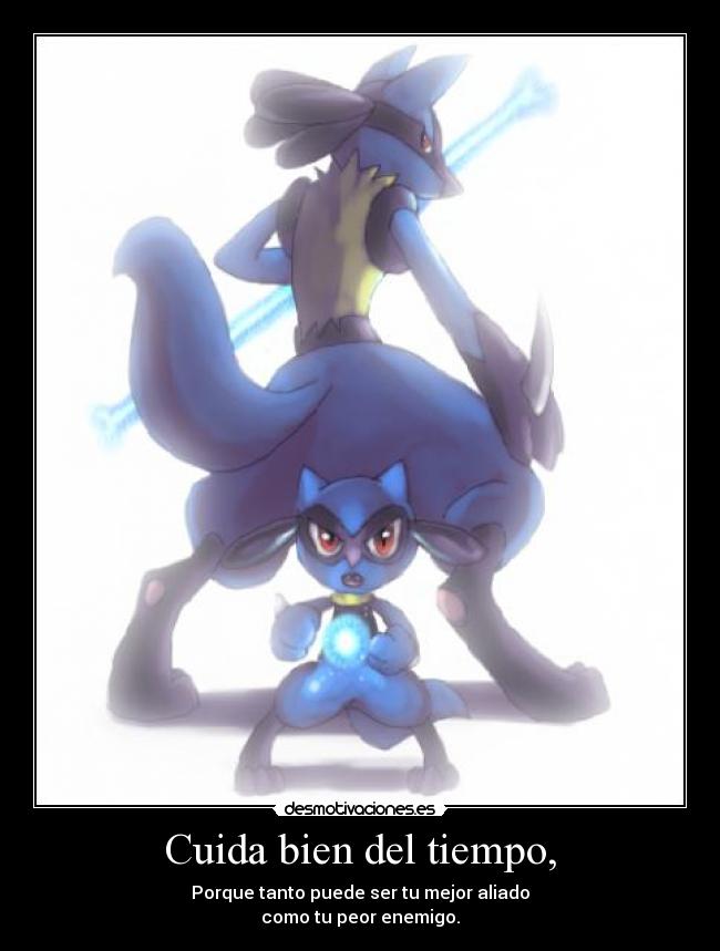 Cuida bien del tiempo, - Porque tanto puede ser tu mejor aliado
como tu peor enemigo.