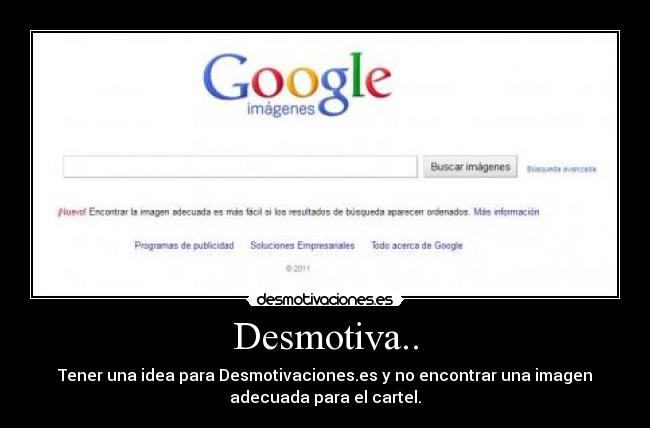 Desmotiva.. - Tener una idea para Desmotivaciones.es y no encontrar una imagen
adecuada para el cartel.