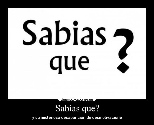 Sabias que? - y su misteriosa desaparición de desmotivacione