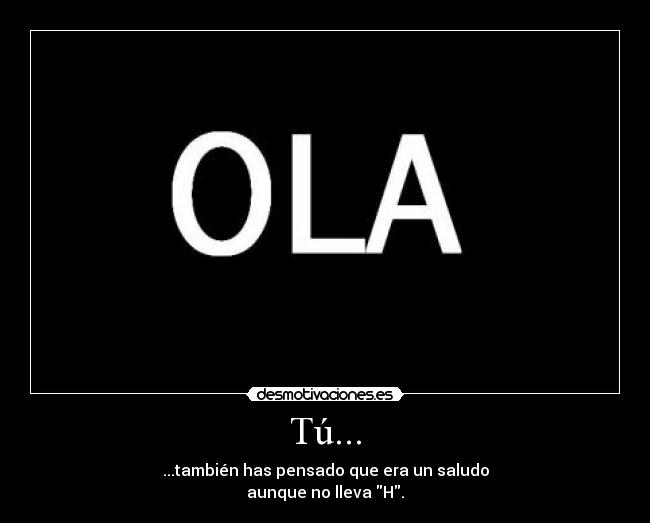 Tú... - ...también has pensado que era un saludo
aunque no lleva H.