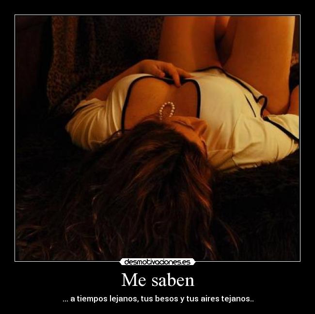 Me saben - ... a tiempos lejanos, tus besos y tus aires tejanos..
