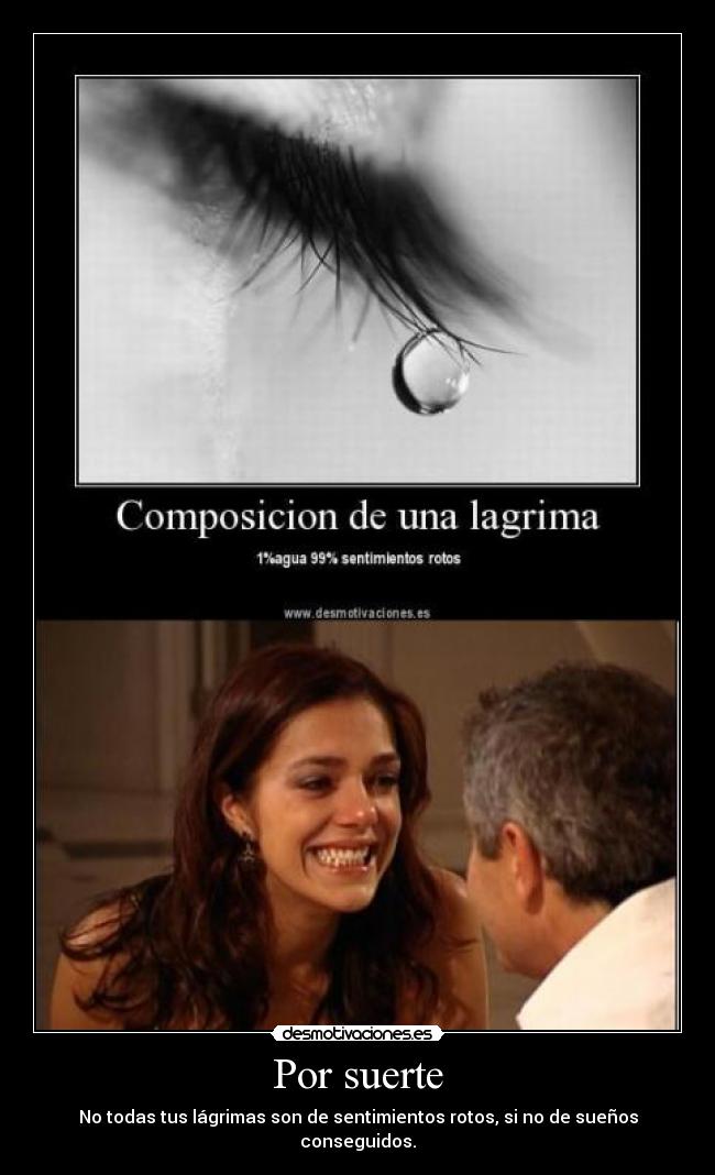 Por suerte - No todas tus lágrimas son de sentimientos rotos, si no de sueños conseguidos.