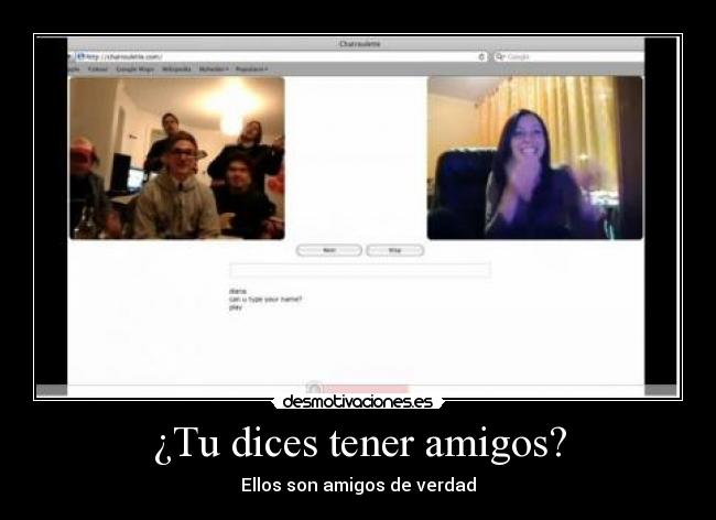 ¿Tu dices tener amigos? - Ellos son amigos de verdad