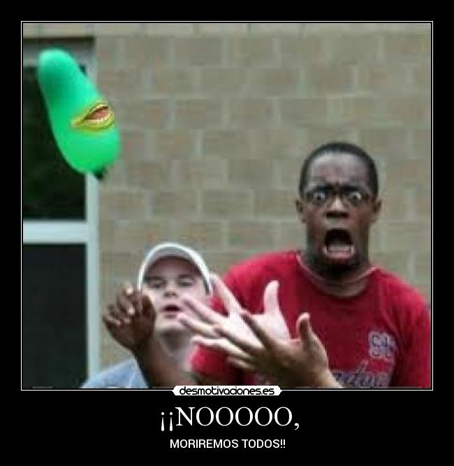 ¡¡NOOOOO, -