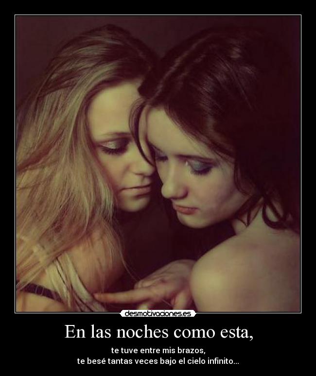 En las noches como esta, - te tuve entre mis brazos,
te besé tantas veces bajo el cielo infinito...