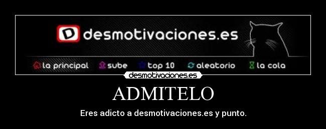 ADMITELO - Eres adicto a desmotivaciones.es y punto.