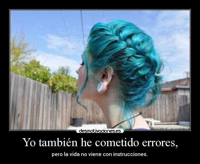 Yo también he cometido errores, - pero la vida no viene con instrucciones.