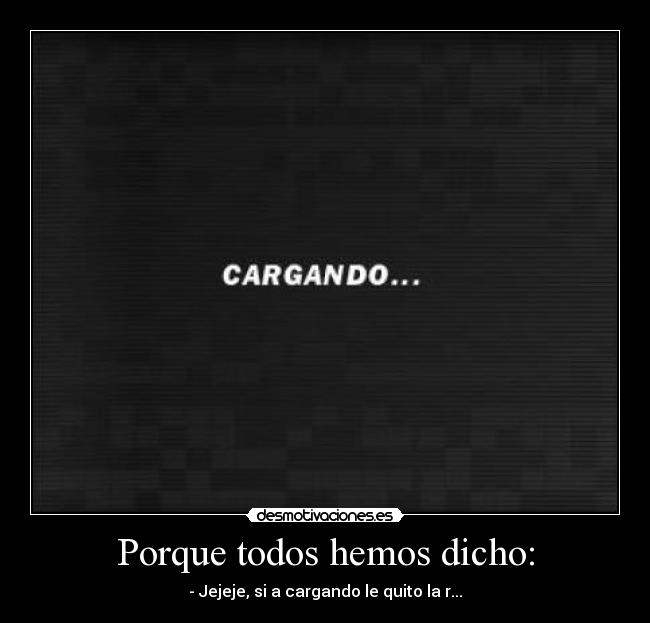 Porque todos hemos dicho: - 