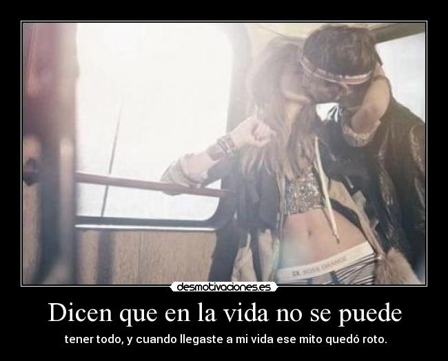 Dicen que en la vida no se puede -  tener todo, y cuando llegaste a mi vida ese mito quedó roto.