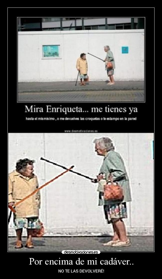 Por encima de mi cadáver.. - NO TE LAS DEVOLVERÉ!