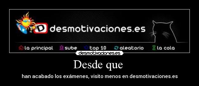 Desde que  - han acabado los exámenes, visito menos en desmotivaciones.es