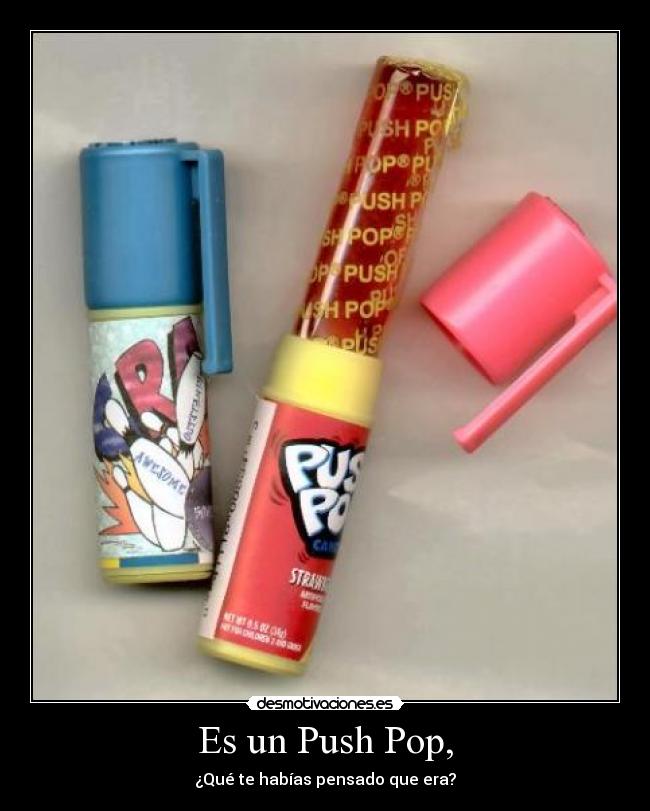 Es un Push Pop, - ¿Qué te habías pensado que era?