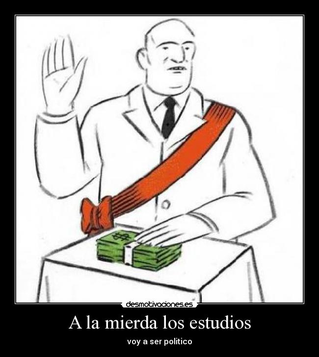 A la mierda los estudios - voy a ser politico