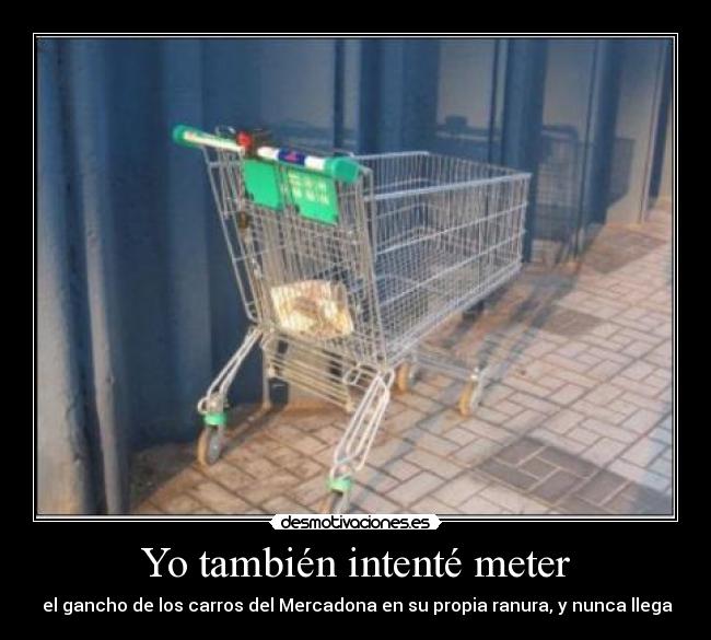 Yo también intenté meter - el gancho de los carros del Mercadona en su propia ranura, y nunca llega