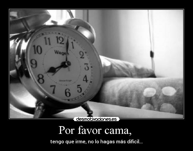 Por favor cama,  - tengo que irme, no lo hagas más dificil...