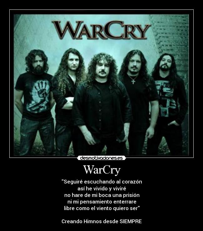 WarCry - Seguiré escuchando al corazón
así he vivido y viviré
no hare de mi boca una prisión
ni mi pensamiento enterrare
libre como el viento quiero ser

Creando Himnos desde SIEMPRE