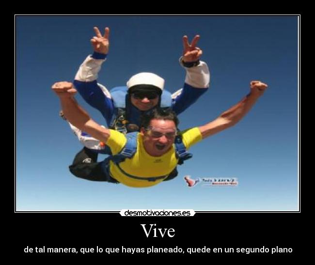 Vive - de tal manera, que lo que hayas planeado, quede en un segundo plano