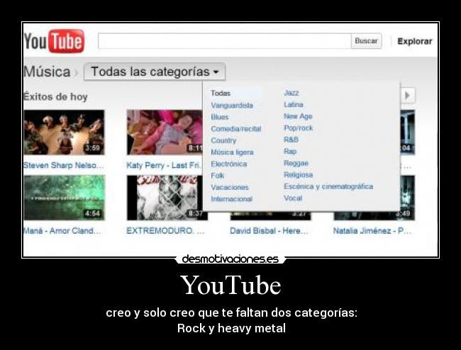 YouTube - creo y solo creo que te faltan dos categorías:
Rock y heavy metal