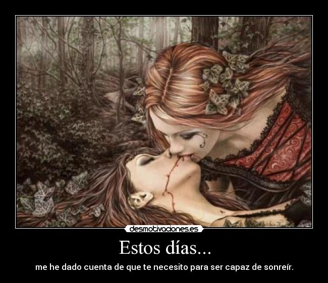 Estos días... - me he dado cuenta de que te necesito para ser capaz de sonreír.