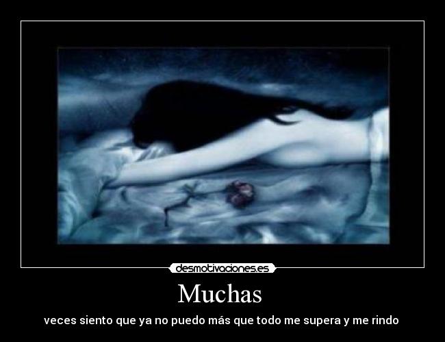 Muchas - veces siento que ya no puedo más que todo me supera y me rindo