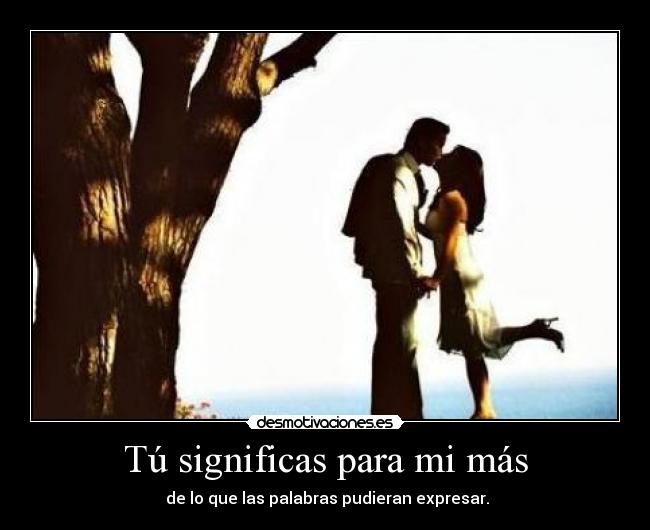 Tú significas para mi más -  de lo que las palabras pudieran expresar.