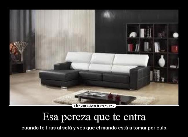 Esa pereza que te entra - cuando te tiras al sofá y ves que el mando está a tomar por culo.