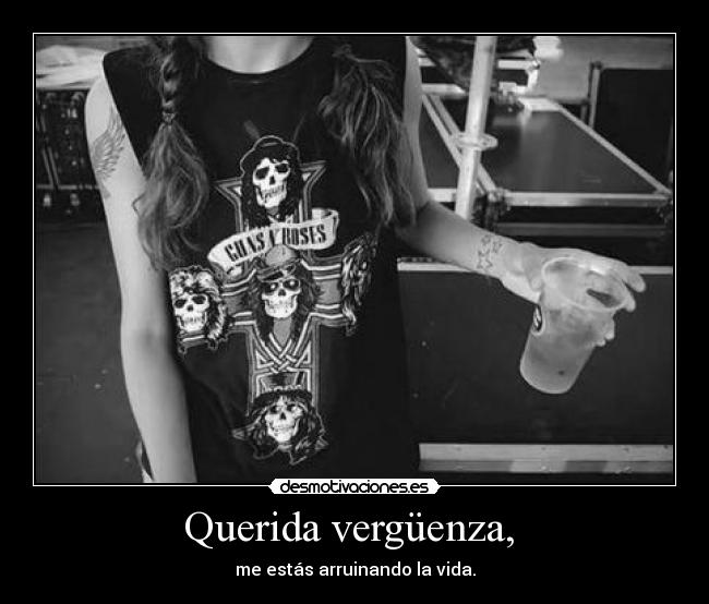 Querida vergüenza,  - me estás arruinando la vida.