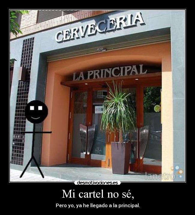 Mi cartel no sé, - Pero yo, ya he llegado a la principal.