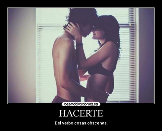 HACERTE - Del verbo cosas obscenas.