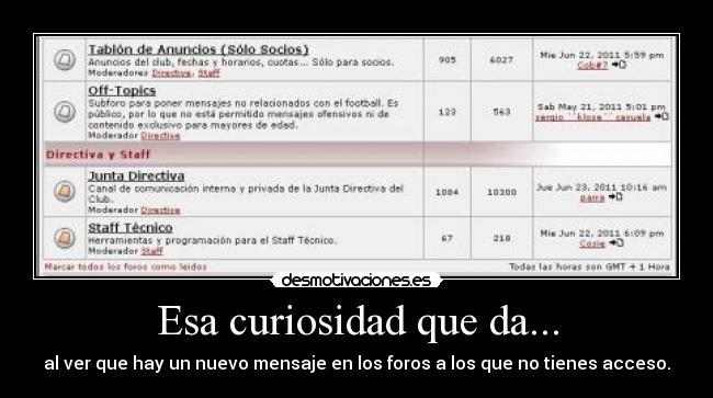 Esa curiosidad que da... - al ver que hay un nuevo mensaje en los foros a los que no tienes acceso.