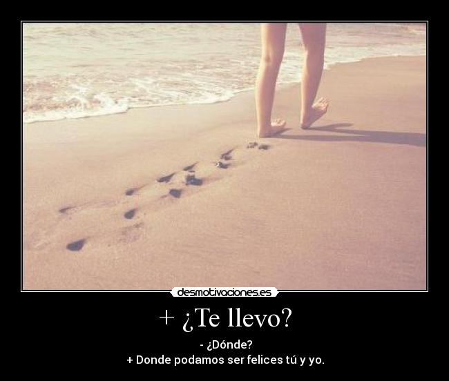 + ¿Te llevo? -  - ¿Dónde?
+ Donde podamos ser felices tú y yo.