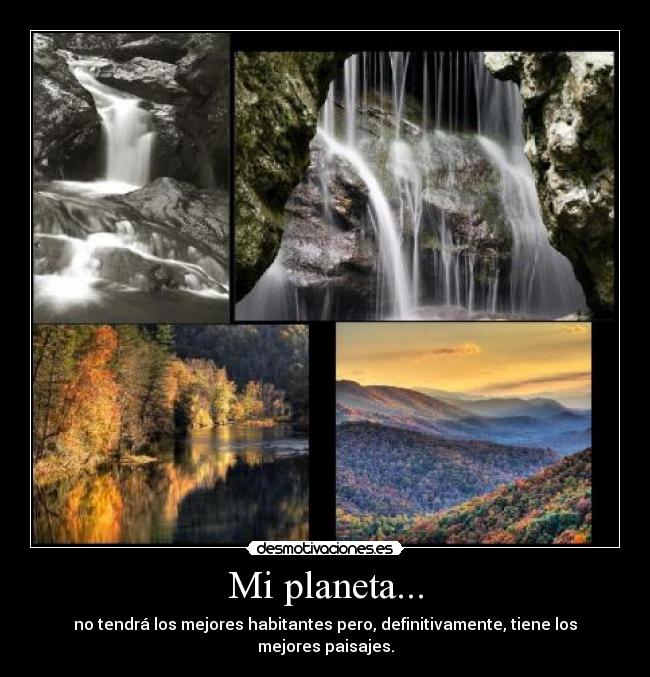 Mi planeta... - no tendrá los mejores habitantes pero, definitivamente, tiene los mejores paisajes.